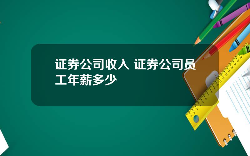 证券公司收入 证券公司员工年薪多少